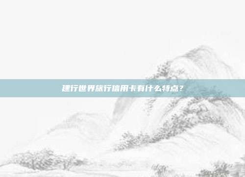 建行世界旅行信用卡有什么特点?