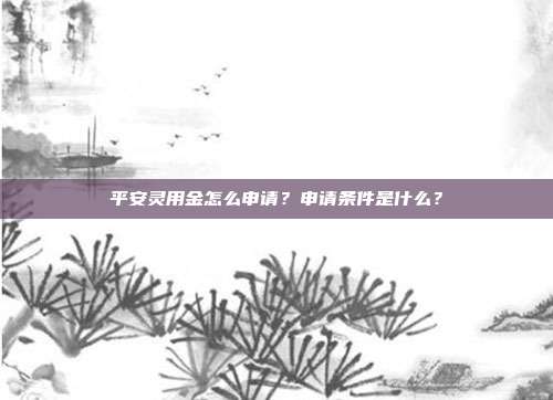平安灵用金怎么申请？申请条件是什么？