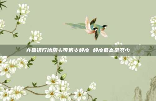 齐鲁银行信用卡可透支额度 额度最高是多少