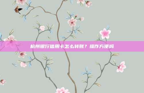 杭州银行信用卡怎么转账?操作方便吗