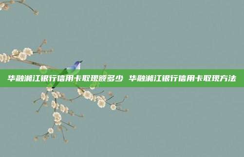 华融湘江银行信用卡取现额多少 华融湘江银行信用卡取现方法