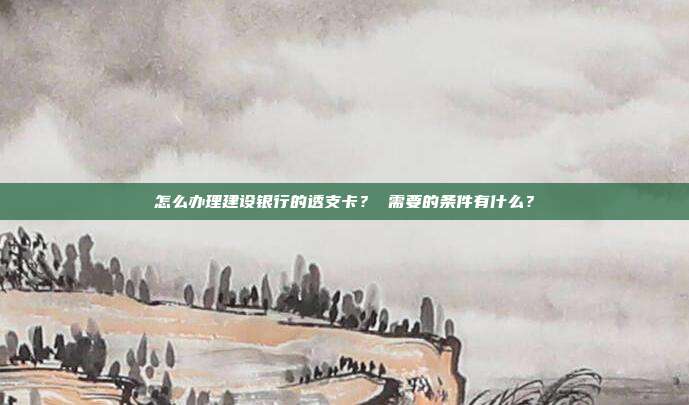 怎么办理建设银行的透支卡？ 需要的条件有什么？