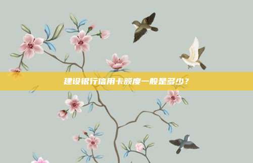 建设银行信用卡额度一般是多少?