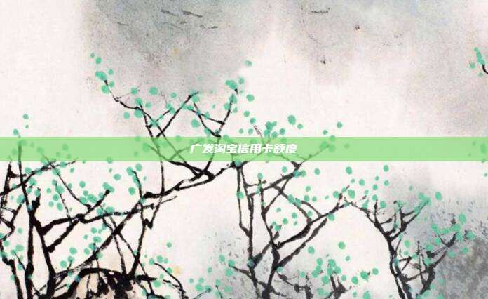 广发淘宝信用卡额度