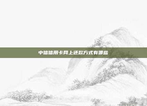 中信信用卡网上还款方式有哪些