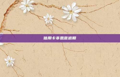 信用卡非恶意逾期