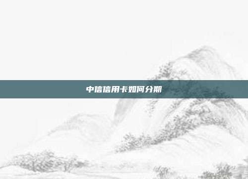 中信信用卡如何分期