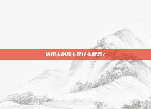 信用卡附属卡是什么意思？