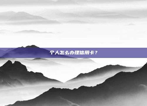 个人怎么办理信用卡？