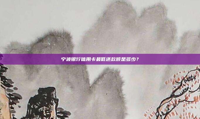 宁波银行信用卡最低还款额是多少？