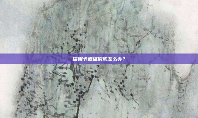 信用卡遭盗刷该怎么办？