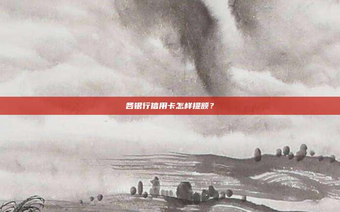 各银行信用卡怎样提额？