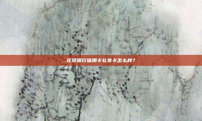 花旗银行信用卡礼享卡怎么样？