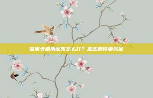 信用卡结清证明怎么打？这些条件要满足