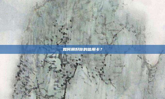 如何用好你的信用卡？