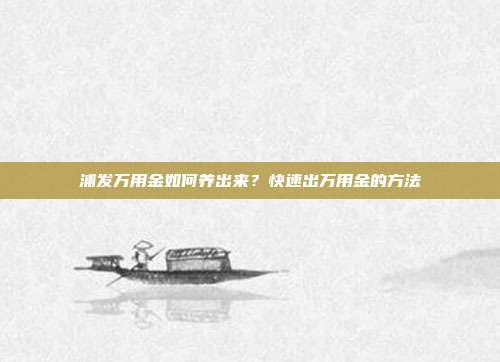 浦发万用金如何养出来？快速出万用金的方法