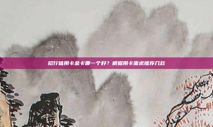 招行信用卡金卡哪一个好?根据用卡需求推荐几款