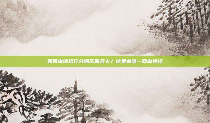 如何申请招行分期乐联名卡？这里有唯一网申途径