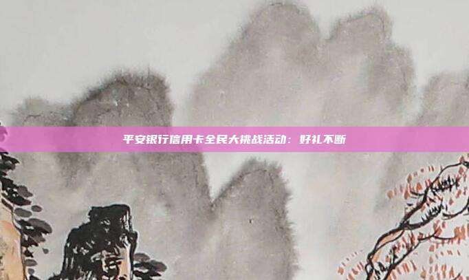 平安银行信用卡全民大挑战活动：好礼不断