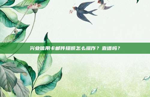 兴业信用卡邮件提额怎么操作？靠谱吗？