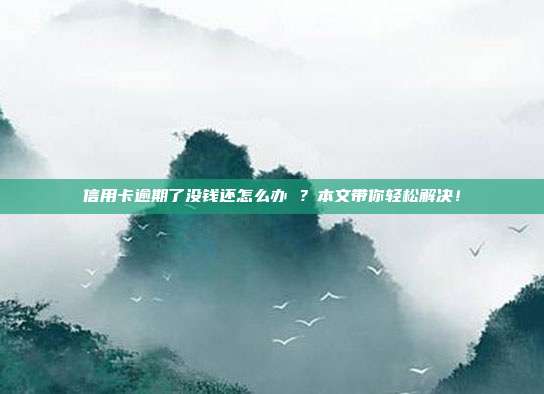信用卡逾期了没钱还怎么办 ？本文带你轻松解决！