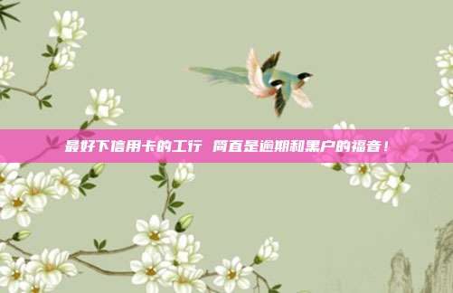 最好下信用卡的工行 简直是逾期和黑户的福音！