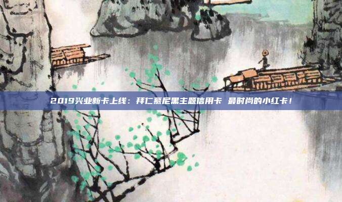 2019兴业新卡上线：拜仁慕尼黑主题信用卡 最时尚的小红卡！
