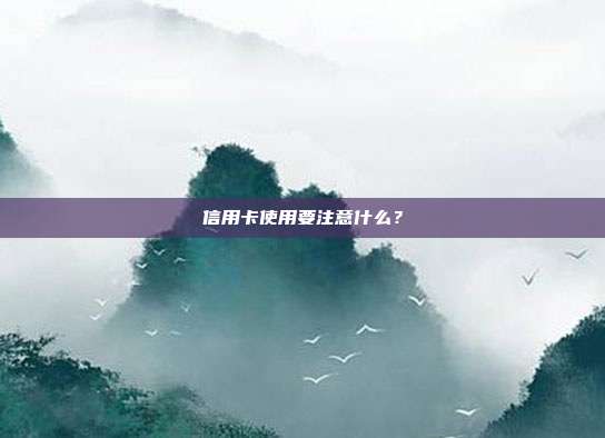 信用卡使用要注意什么?