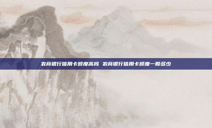 农商银行信用卡额度高吗 农商银行信用卡额度一般多少