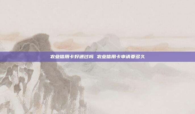农业信用卡好通过吗 农业信用卡申请要多久
