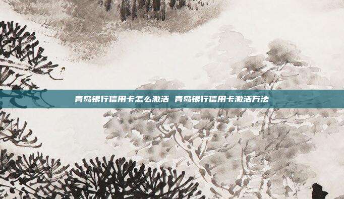 青岛银行信用卡怎么激活 青岛银行信用卡激活方法
