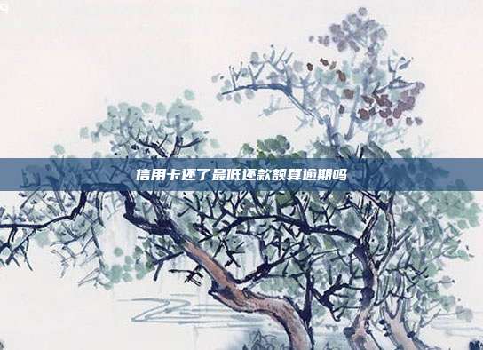 信用卡还了最低还款额算逾期吗