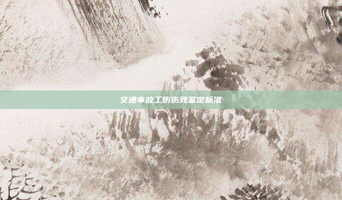 交通事故工伤伤残鉴定标准