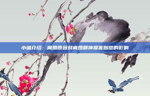 小编介绍：离婚原因对离婚精神损害赔偿的影响