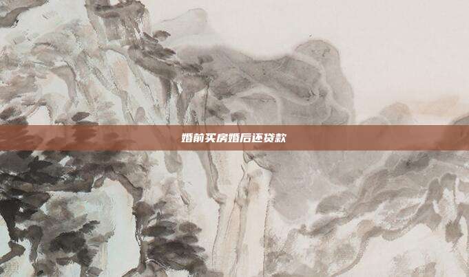 婚前买房婚后还贷款
