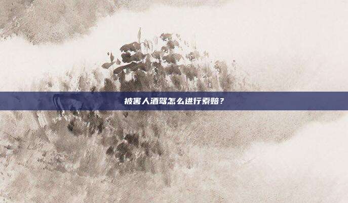 被害人酒驾怎么进行索赔?